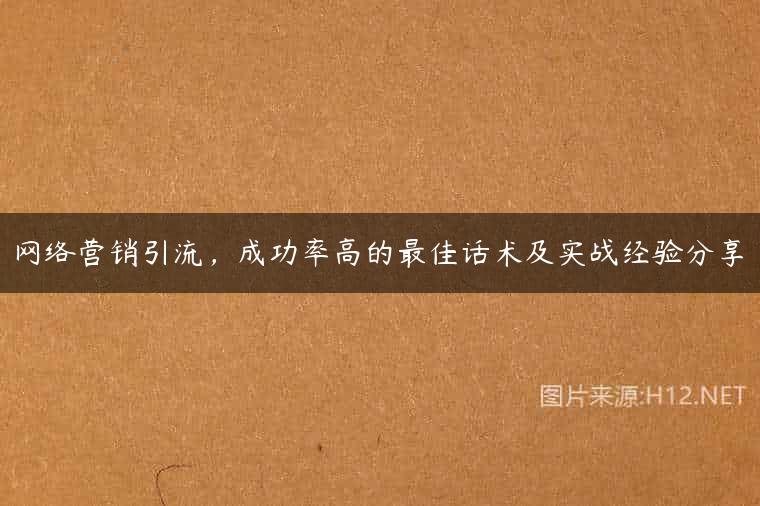 网络营销引流，成功率高的最佳话术及实战经验分享