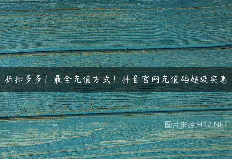 折扣多多！最全充值方式！抖音官网充值码超级实惠