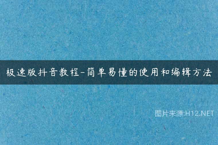极速版抖音教程-简单易懂的使用和编辑方法