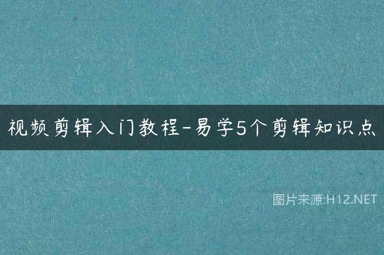 视频剪辑入门教程-易学5个剪辑知识点