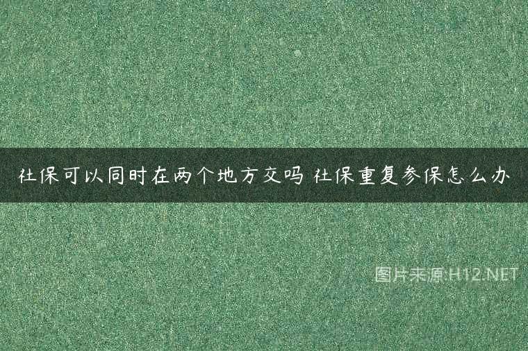社保可以同时在两个地方交吗 社保重复参保怎么办