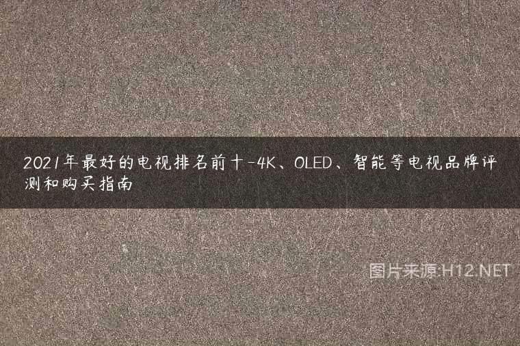 2021年最好的电视排名前十-4K、OLED、智能等电视品牌评测和购买指南