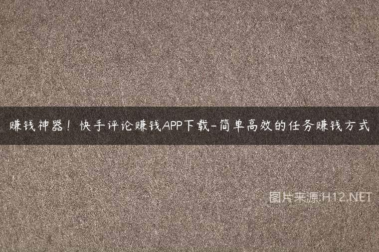 赚钱神器！快手评论赚钱APP下载-简单高效的任务赚钱方式