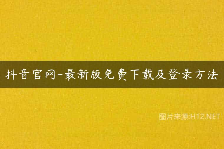 抖音官网-最新版免费下载及登录方法