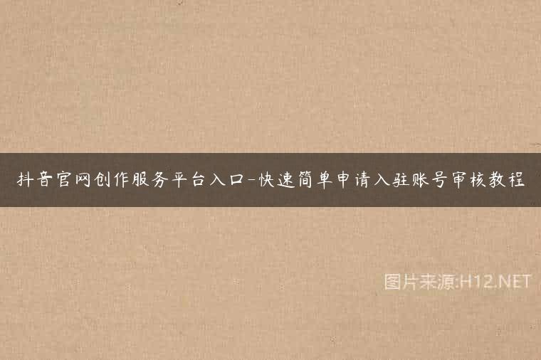 抖音官网创作服务平台入口-快速简单申请入驻账号审核教程