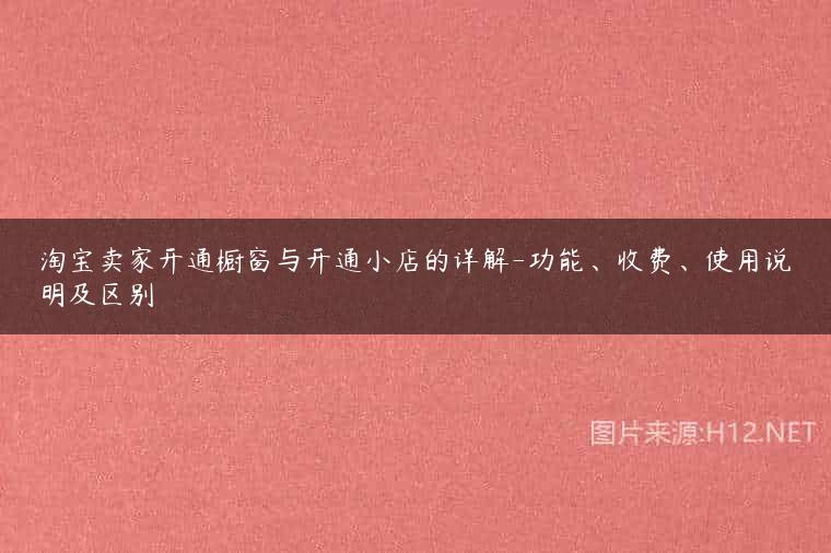 淘宝卖家开通橱窗与开通小店的详解-功能、收费、使用说明及区别