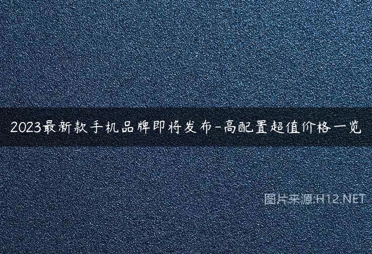2023最新款手机品牌即将发布-高配置超值价格一览