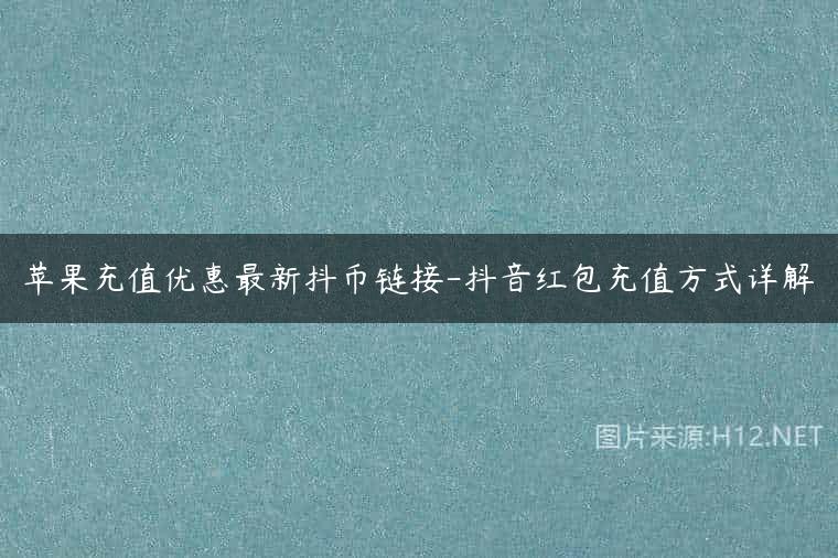 苹果充值优惠最新抖币链接-抖音红包充值方式详解