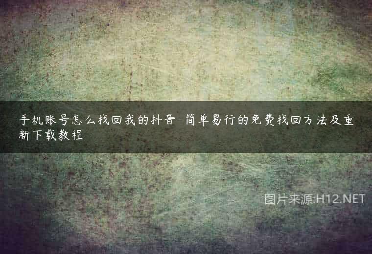 手机账号怎么找回我的抖音-简单易行的免费找回方法及重新下载教程