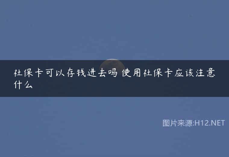 社保卡可以存钱进去吗 使用社保卡应该注意什么