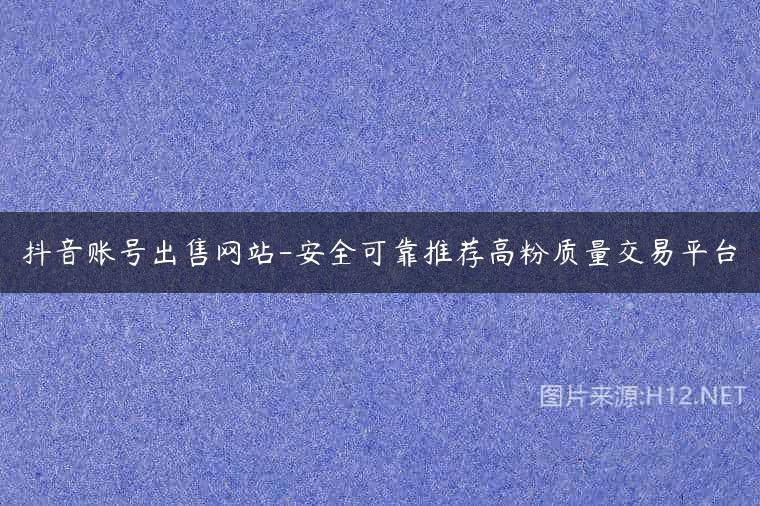 抖音账号出售网站-安全可靠推荐高粉质量交易平台