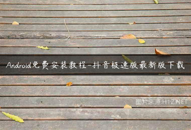 Android免费安装教程-抖音极速版最新版下载