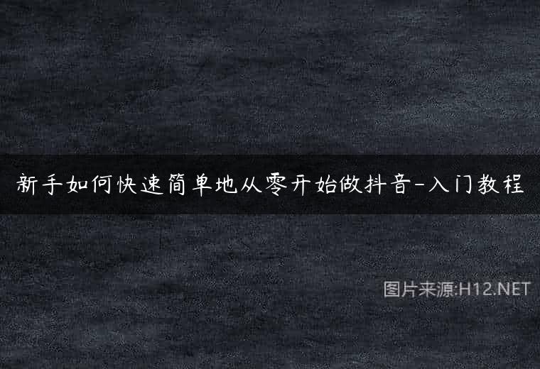 新手如何快速简单地从零开始做抖音-入门教程