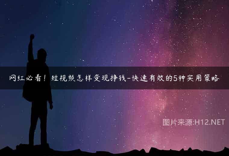 网红必看！短视频怎样变现挣钱-快速有效的5种实用策略