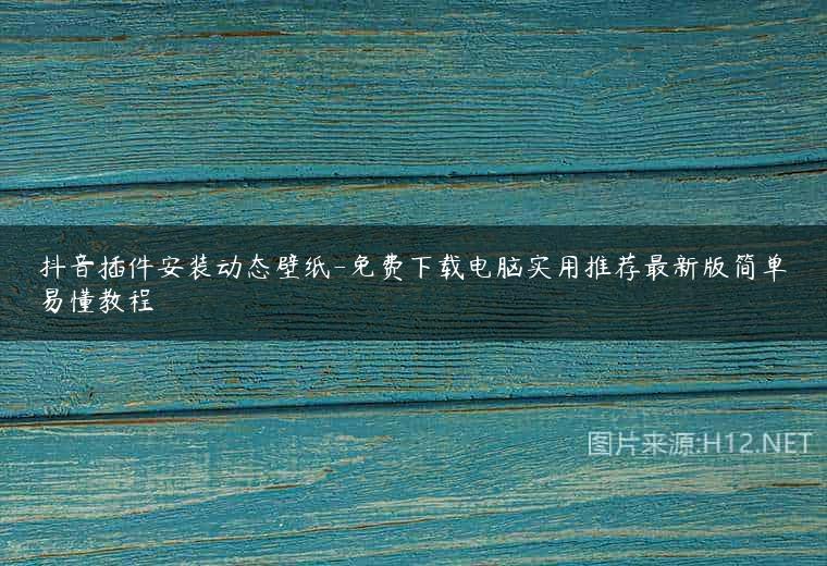 抖音插件安装动态壁纸-免费下载电脑实用推荐最新版简单易懂教程