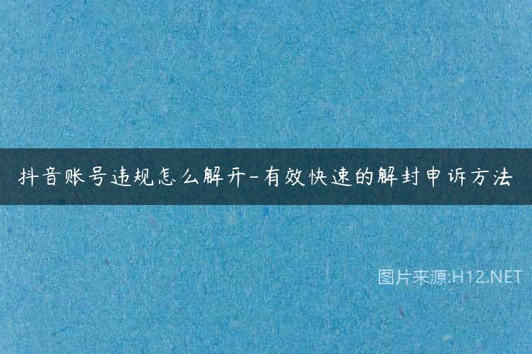 抖音账号违规怎么解开-有效快速的解封申诉方法