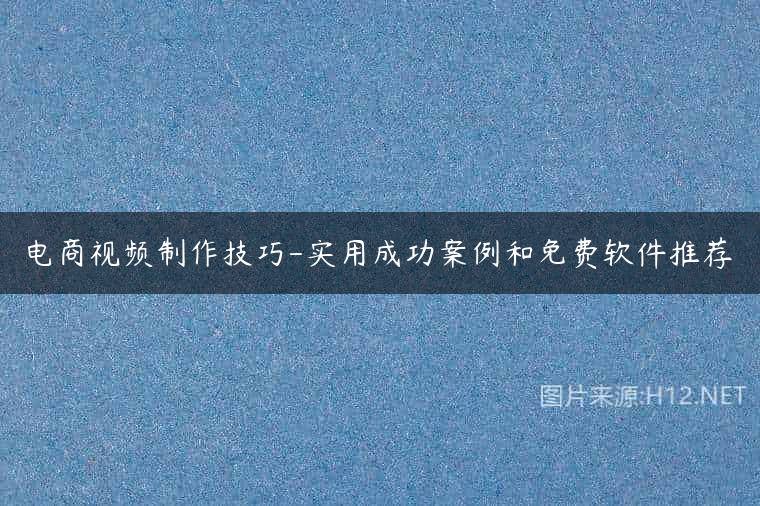 电商视频制作技巧-实用成功案例和免费软件推荐