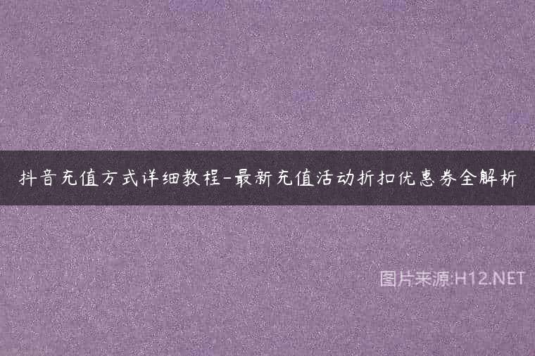 抖音充值方式详细教程-最新充值活动折扣优惠券全解析