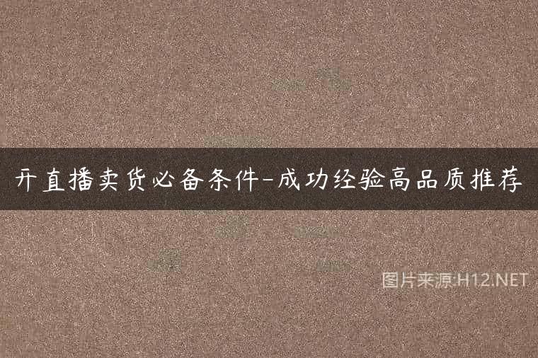开直播卖货必备条件-成功经验高品质推荐