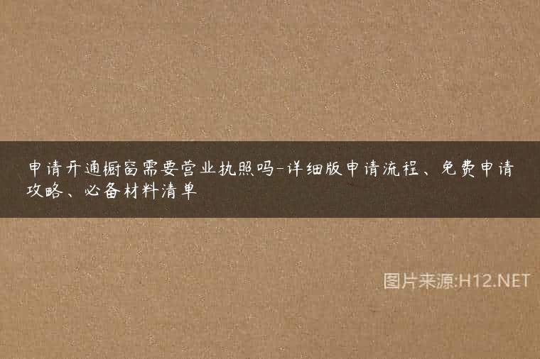 申请开通橱窗需要营业执照吗-详细版申请流程、免费申请攻略、必备材料清单