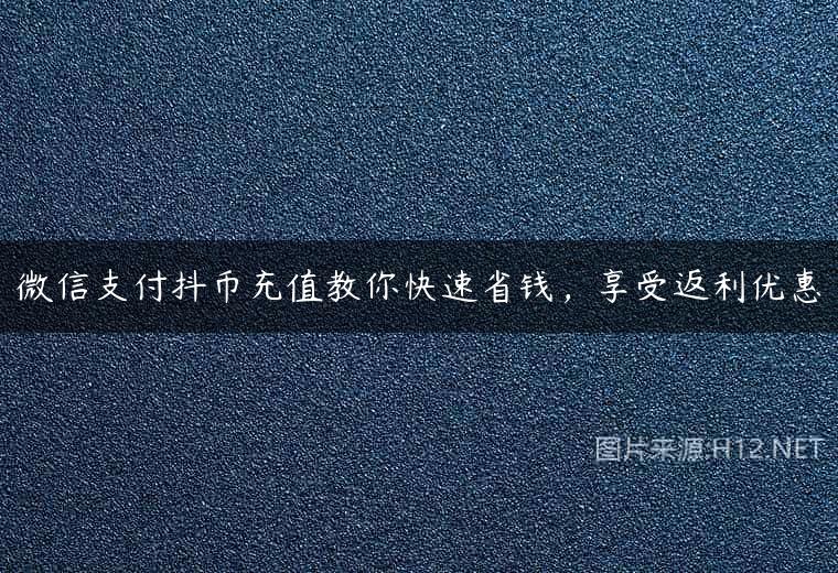 微信支付抖币充值教你快速省钱，享受返利优惠