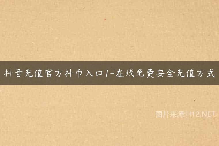 抖音充值官方抖币入口1-在线免费安全充值方式