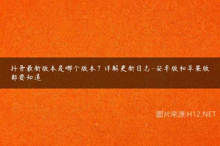 抖音最新版本是哪个版本？详解更新日志-安卓版和苹果版都要知道
