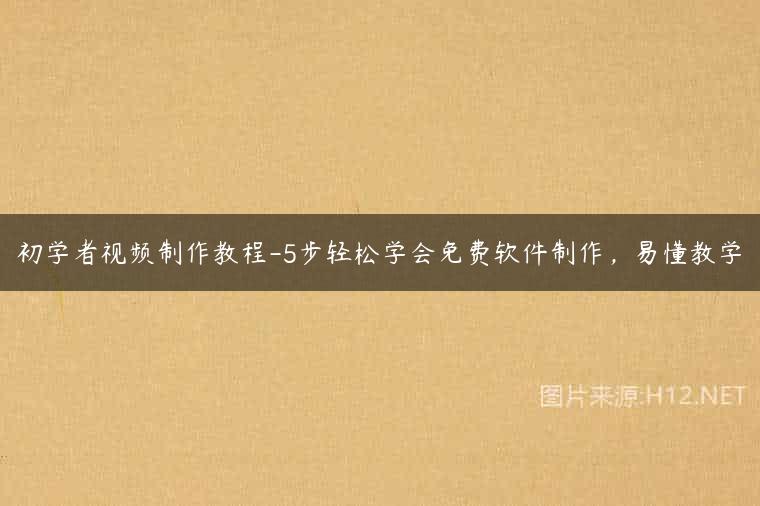 初学者视频制作教程-5步轻松学会免费软件制作，易懂教学