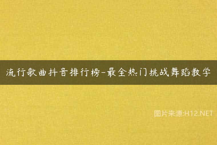 流行歌曲抖音排行榜-最全热门挑战舞蹈教学