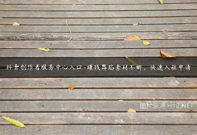 抖音创作者服务中心入口-赚钱舞蹈素材不断，快速入驻申请