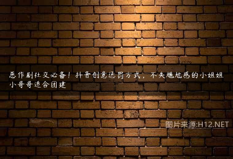 恶作剧社交必备！抖音创意惩罚方式，不失尴尬感的小姐姐小哥哥适合团建