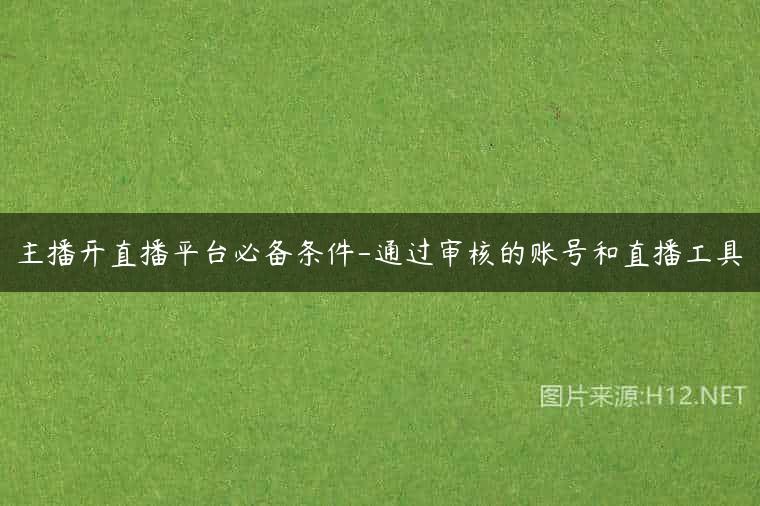 主播开直播平台必备条件-通过审核的账号和直播工具