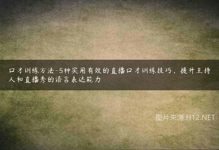 口才训练方法-5种实用有效的直播口才训练技巧，提升主持人和直播秀的语言表达能力