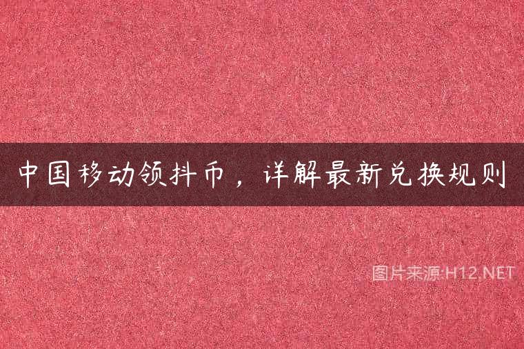 中国移动领抖币，详解最新兑换规则