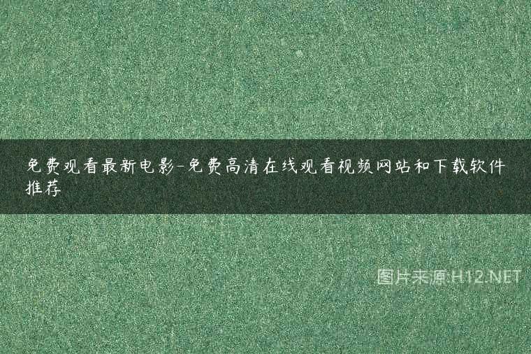 免费观看最新电影-免费高清在线观看视频网站和下载软件推荐