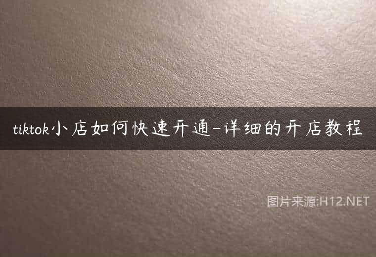 tiktok小店如何快速开通-详细的开店教程