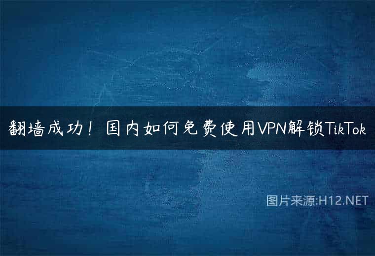 翻墙成功！国内如何免费使用VPN解锁TikTok