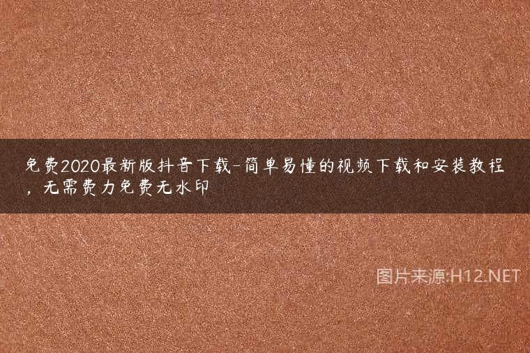 免费2020最新版抖音下载-简单易懂的视频下载和安装教程，无需费力免费无水印