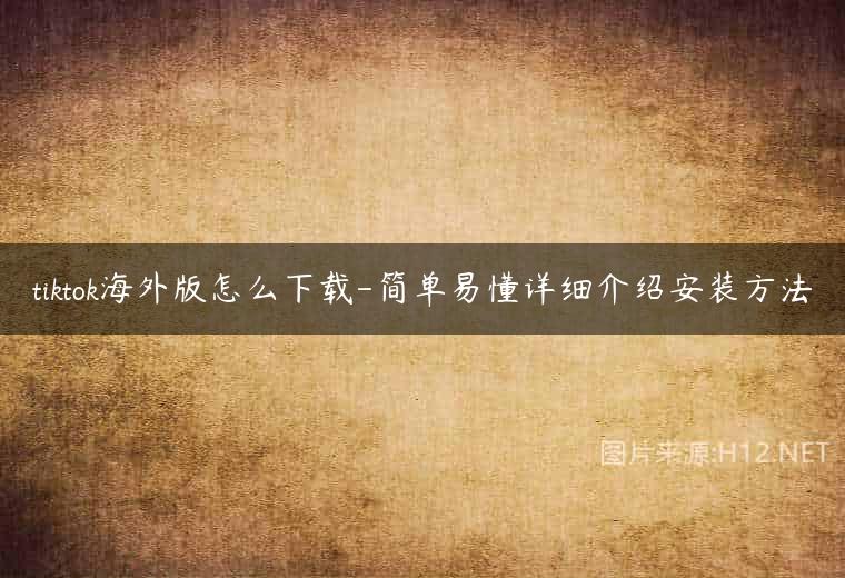 tiktok海外版怎么下载-简单易懂详细介绍安装方法