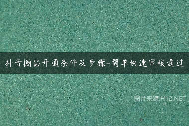抖音橱窗开通条件及步骤-简单快速审核通过