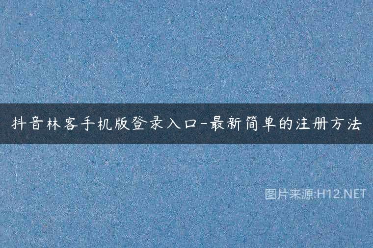 抖音林客手机版登录入口-最新简单的注册方法