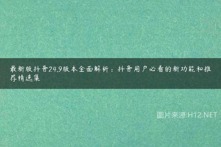 最新版抖音24.9版本全面解析：抖音用户必看的新功能和推荐精选集