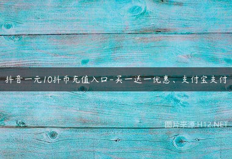 抖音一元10抖币充值入口-买一送一优惠、支付宝支付