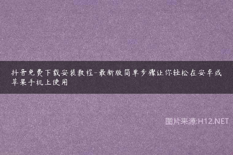 抖音免费下载安装教程-最新版简单步骤让你轻松在安卓或苹果手机上使用