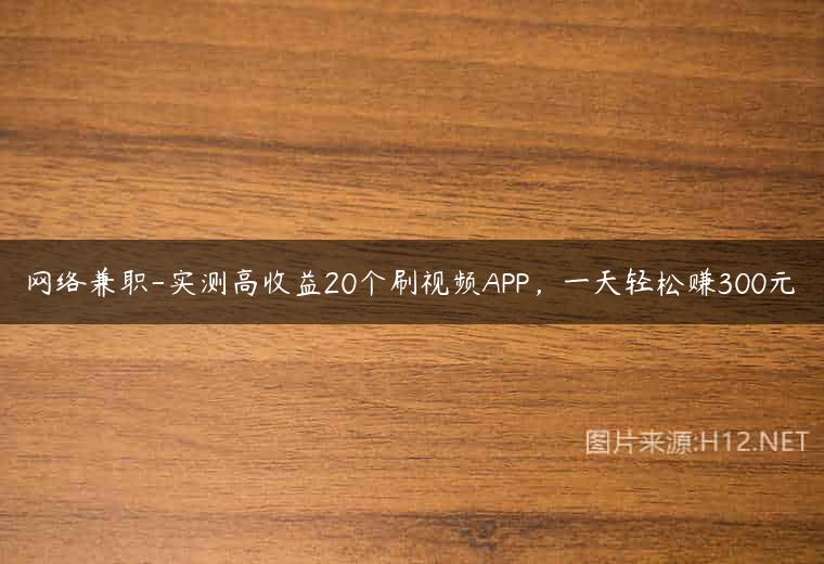 网络兼职-实测高收益20个刷视频APP，一天轻松赚300元