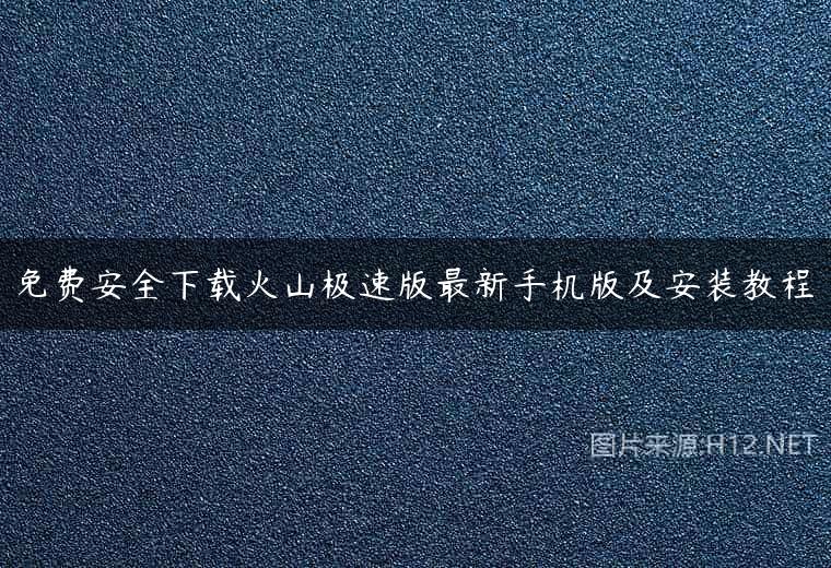 免费安全下载火山极速版最新手机版及安装教程