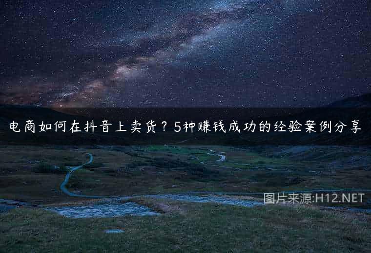 电商如何在抖音上卖货？5种赚钱成功的经验案例分享
