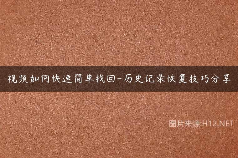 视频如何快速简单找回-历史记录恢复技巧分享