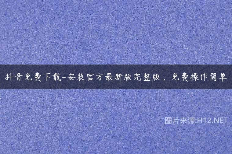 抖音免费下载-安装官方最新版完整版，免费操作简单