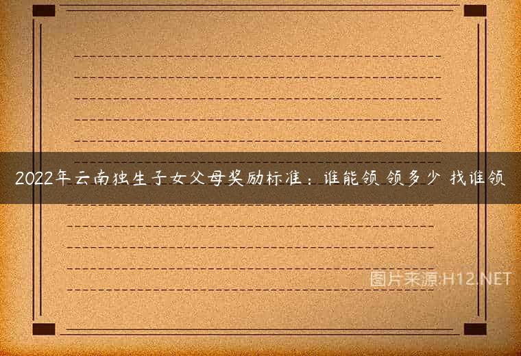 2022年云南独生子女父母奖励标准：谁能领 领多少 找谁领